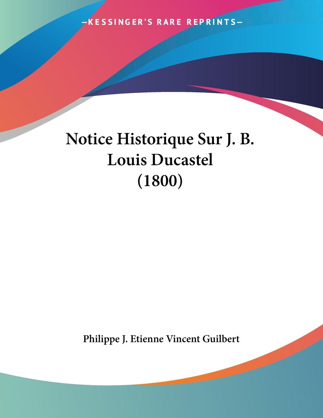 Notice Historique Sur J. B. Louis Ducastel (1800) - Guilbert, Philippe J. Etienne Vincent