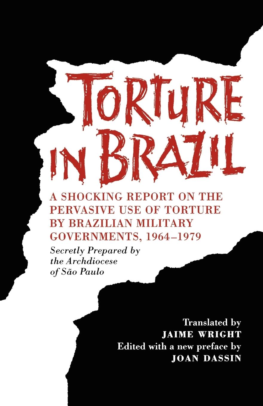 Torture in Brazil – A Shocking Report on the Pervasive Use of Torture by Brazilian Military Governments, 1964–1979, Secretly Prepared by the A - Brazil Archdiocese Of Jaime Wright Joan Dassin