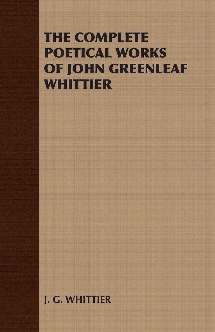 The Complete Poetical Works of John Greenleaf Whittier - J. G. Whittier, G. Whittier J. G. Whittier