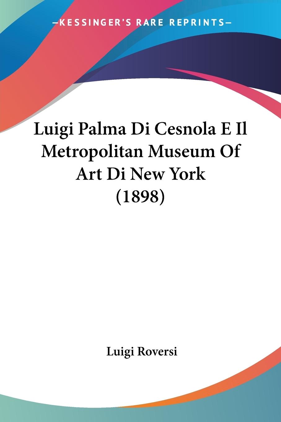 Luigi Palma Di Cesnola E Il Metropolitan Museum Of Art Di New York (1898) - Roversi, Luigi
