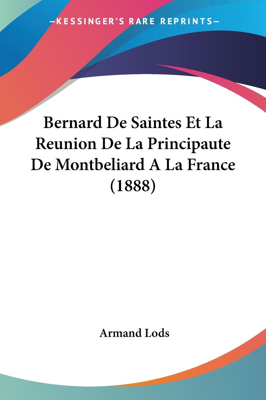 Bernard De Saintes Et La Reunion De La Principaute De Montbeliard A La France (1888) - Lods, Armand