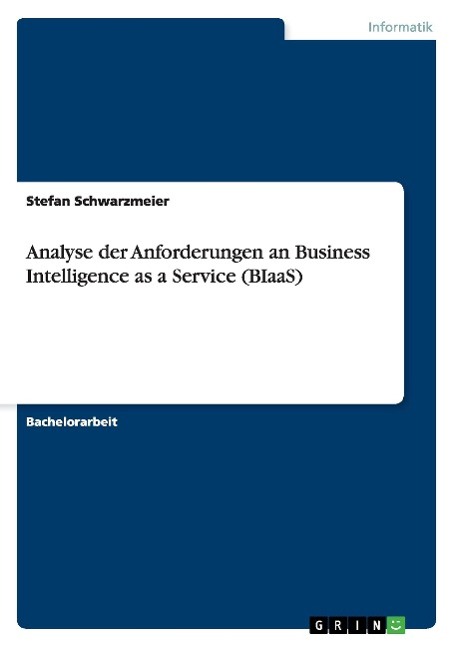 Analyse der Anforderungen an Business Intelligence as a Service (BIaaS) - Schwarzmeier, Stefan