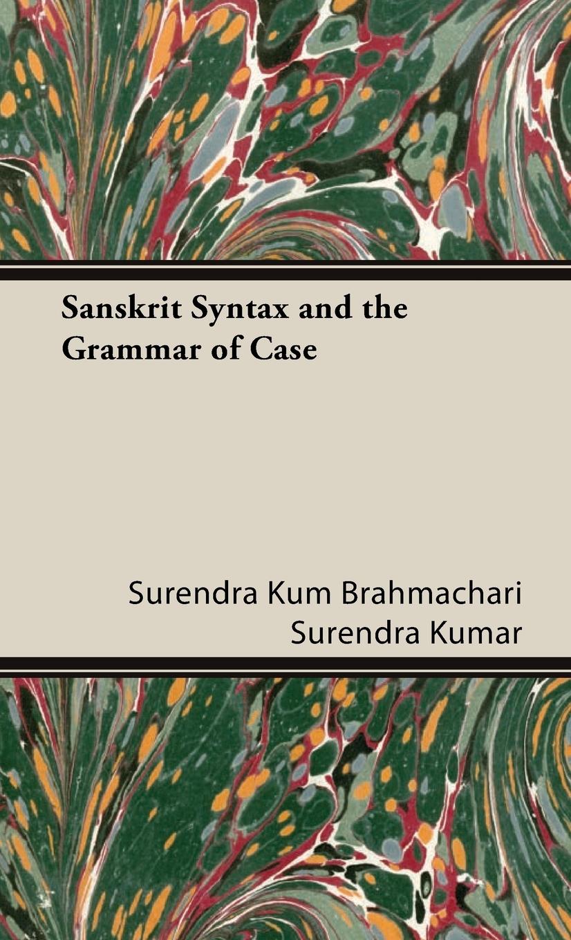 Sanskrit Syntax and the Grammar of Case - Brahmachari Surendra Kumar, Surendra Kum Brahmachari Surendra Kumar