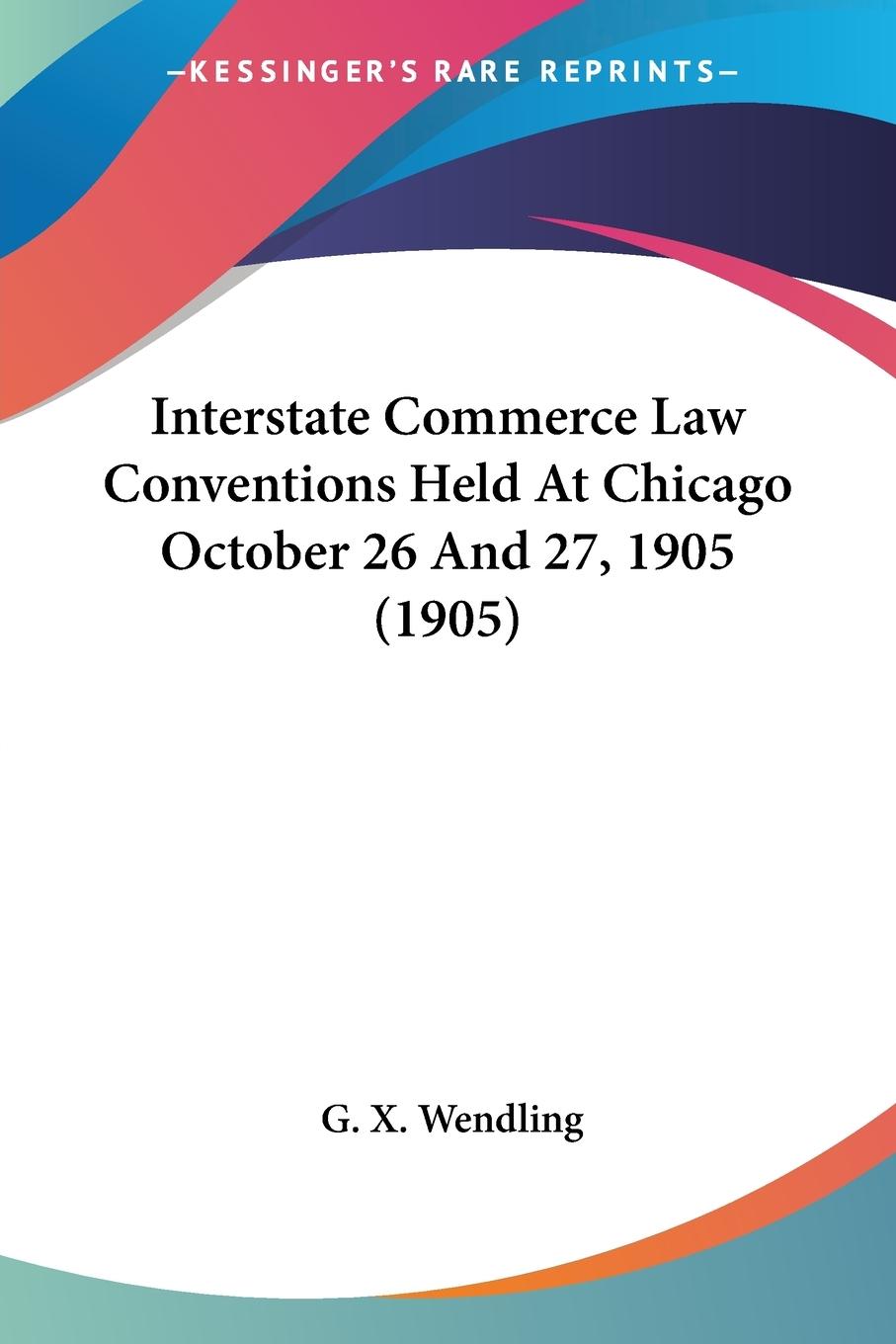 Interstate Commerce Law Conventions Held At Chicago October 26 And 27, 1905 (1905) - Wendling, G. X.