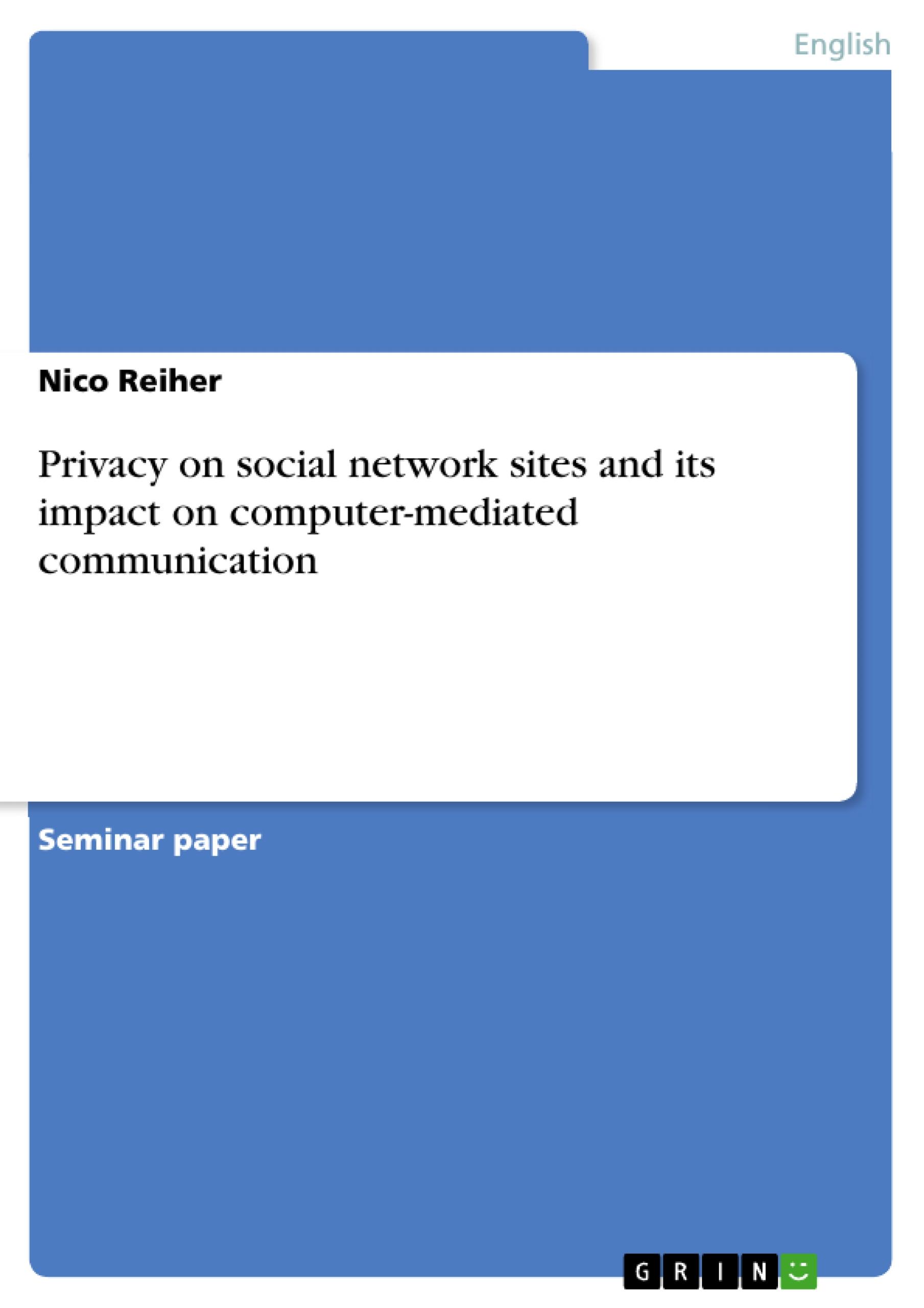 Privacy on social network sites and its impact on computer-mediated communication - Reiher, Nico Metzschke, Sissy