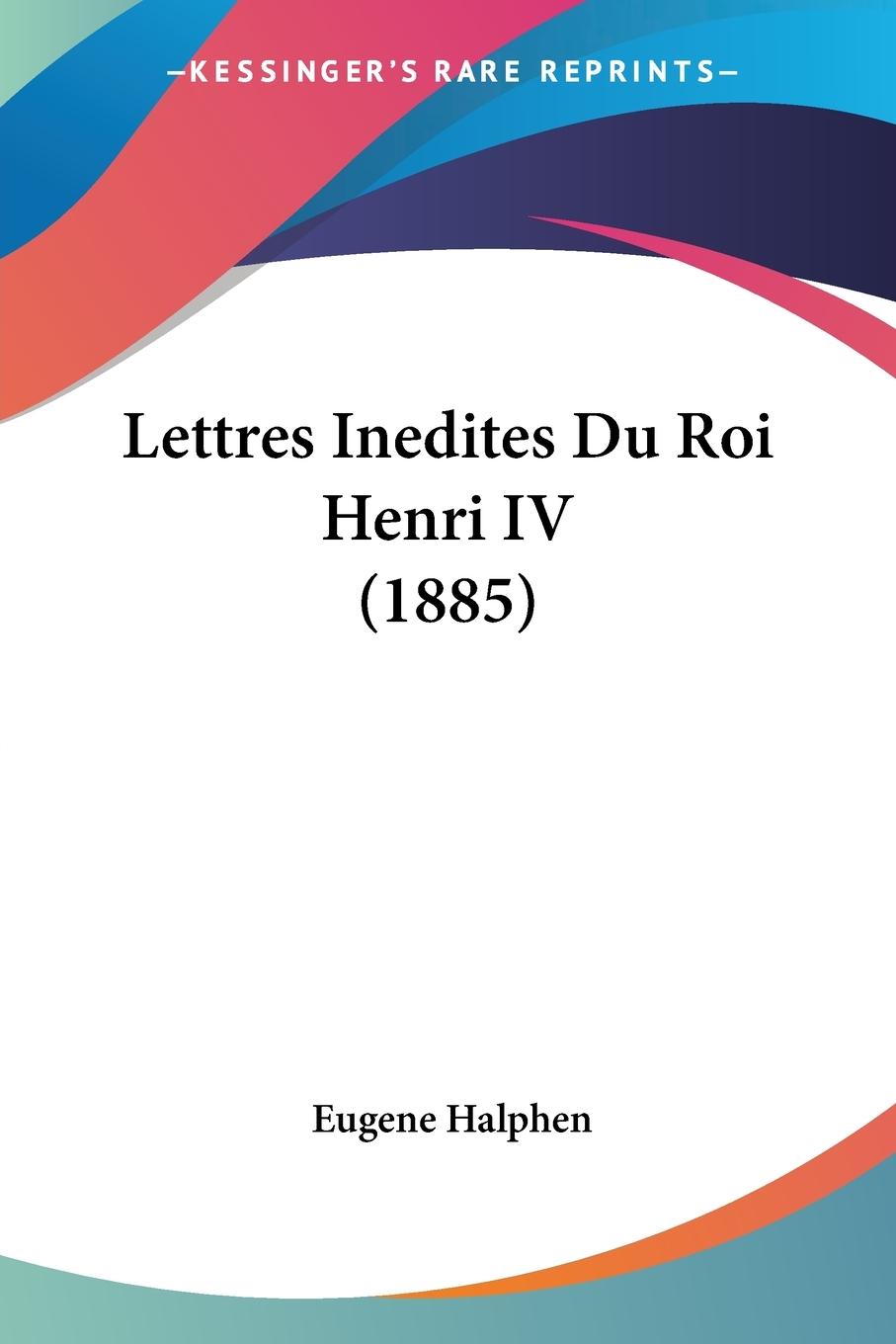 Lettres Inedites Du Roi Henri IV (1885) - Halphen, Eugene