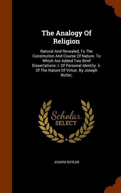 The Analogy Of Religion: Natural And Revealed, To The Constitution And Course Of Nature. To Which Are Added Two Brief Dissertations: I. Of Pers - Butler, Joseph