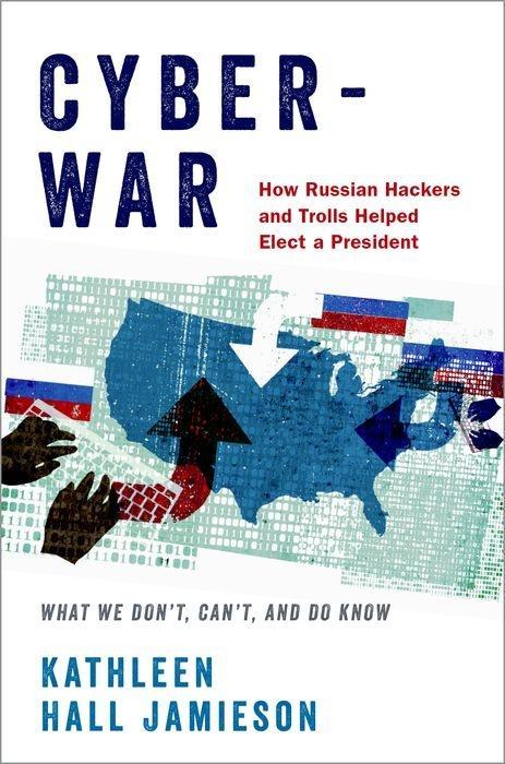 Cyberwar: How Russian Hackers and Trolls Helped Elect a President: What We Don t, Can t, and Do Know - Jamieson, Kathleen Hall