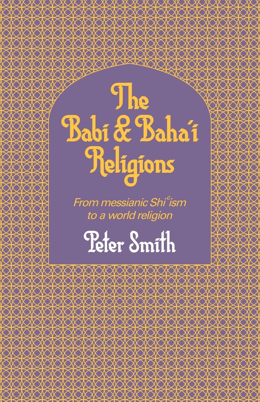 The Babi and Baha i Religions - Smith, Peter Smith, Whitney