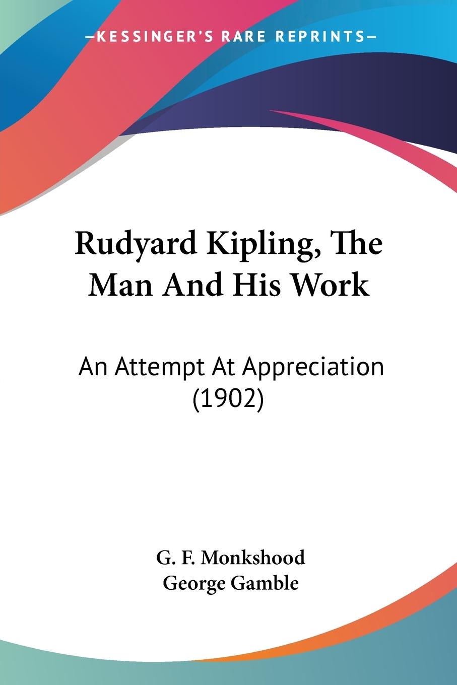 Rudyard Kipling, The Man And His Work - Monkshood, G. F. Gamble, George