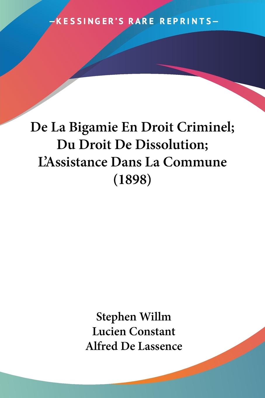 De La Bigamie En Droit Criminel; Du Droit De Dissolution; L Assistance Dans La Commune (1898) - Willm, Stephen Constant, Lucien De Lassence, Alfred