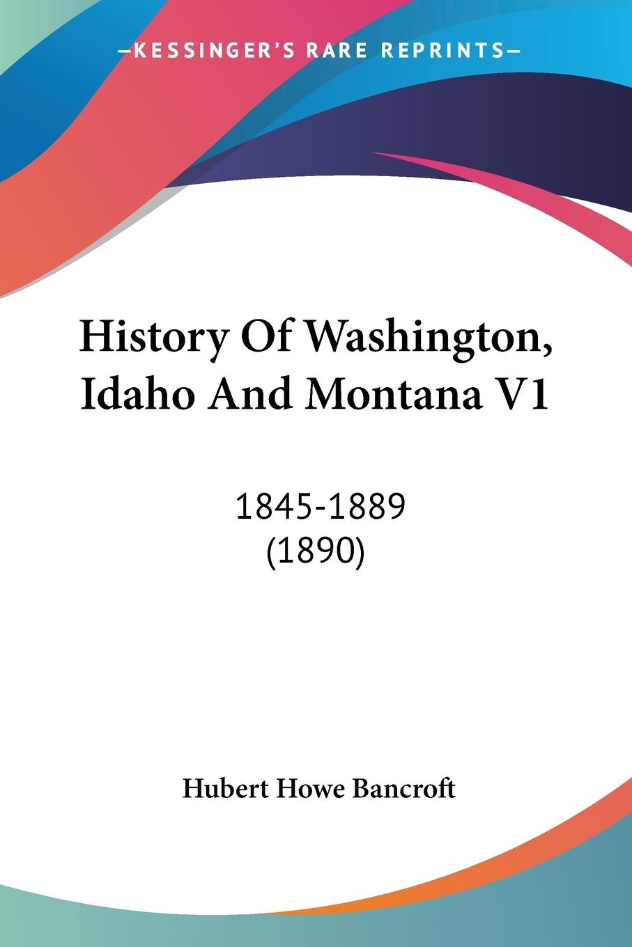 History Of Washington, Idaho And Montana V1 - Bancroft, Hubert Howe