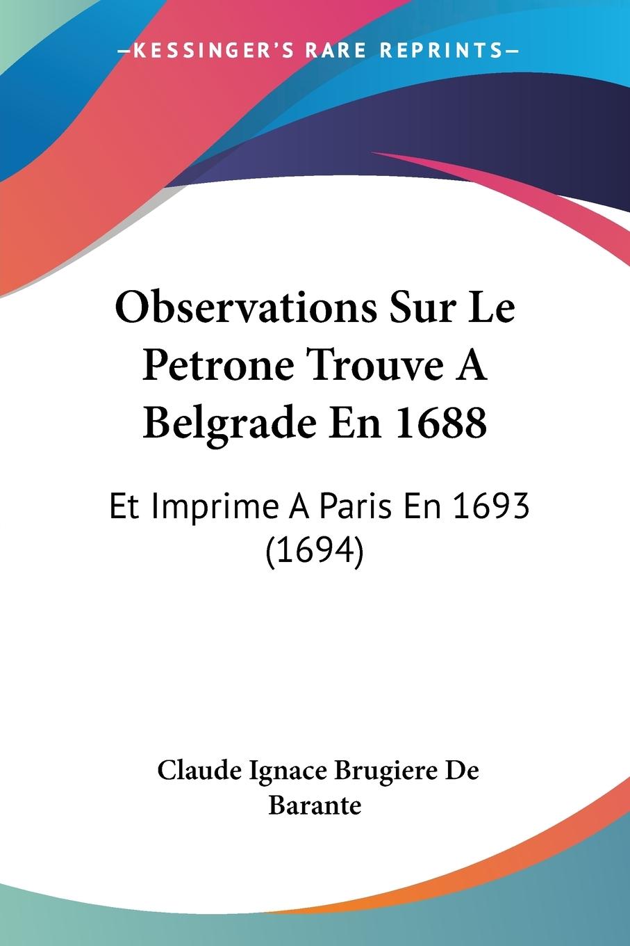 Observations Sur Le Petrone Trouve A Belgrade En 1688 - Barante, Claude Ignace Brugiere De