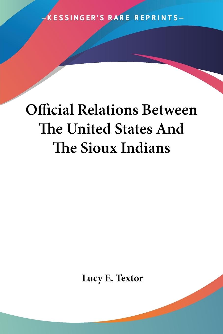 Official Relations Between The United States And The Sioux Indians - Textor, Lucy E.