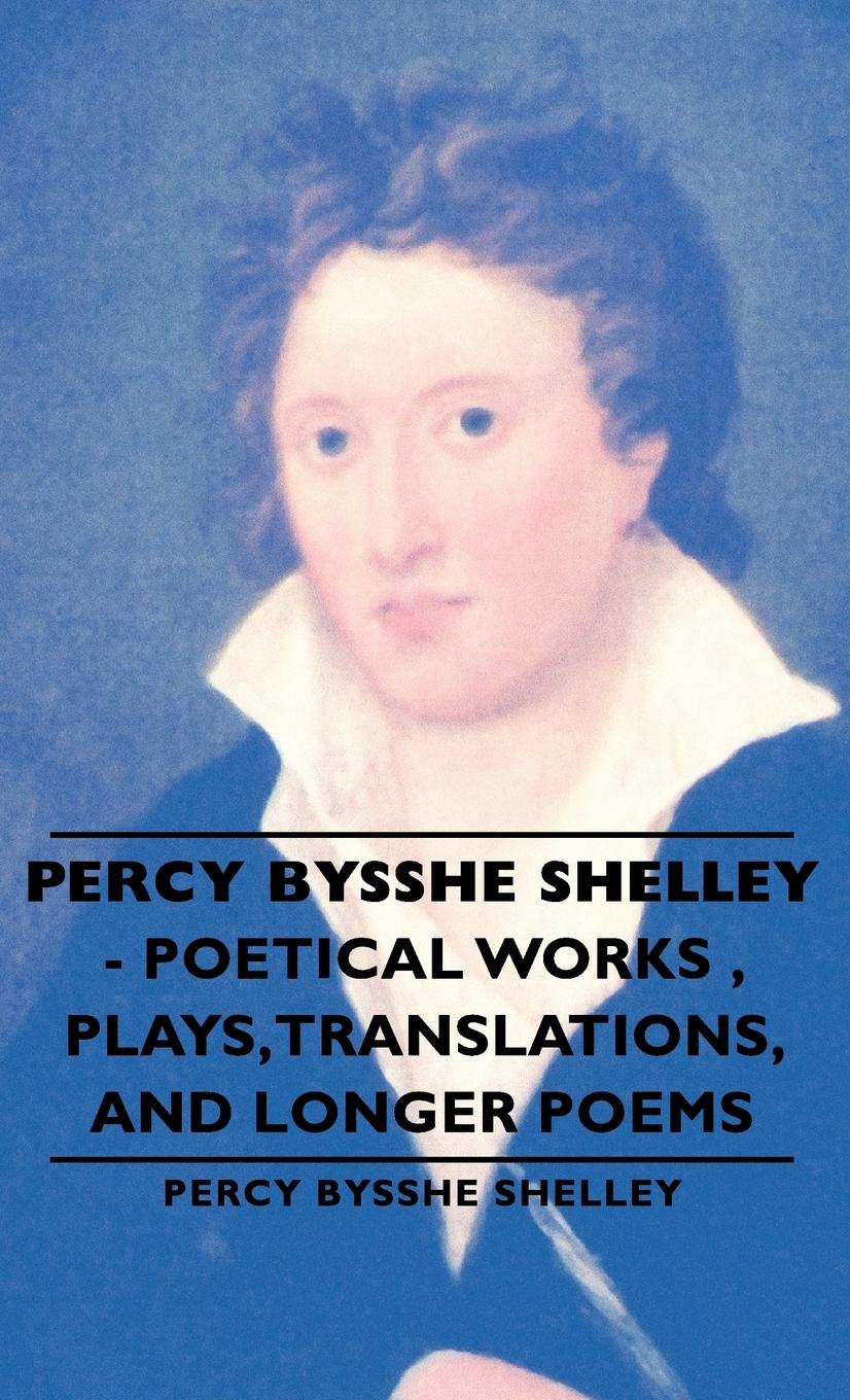Percy Bysshe Shelley - Poetical Works, Plays, Translations, and Longer Poems - Shelley, Percy Bysshe