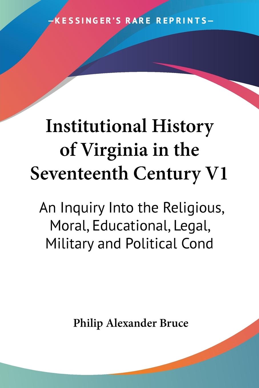 Institutional History of Virginia in the Seventeenth Century V1 - Bruce, Philip Alexander
