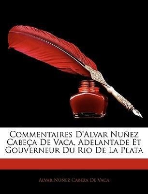 Commentaires D Alvar Nuñez Cabeça De Vaca, Adelantade Et Gouverneur Du Rio De La Plata - De Vaca, Alvar Núñez Cabeza