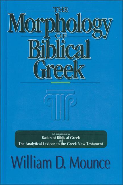 The Morphology of Biblical Greek: A Companion to Basics of Biblical Greek and the Analytical Lexicon to the Greek New Testament - Mounce, William D.