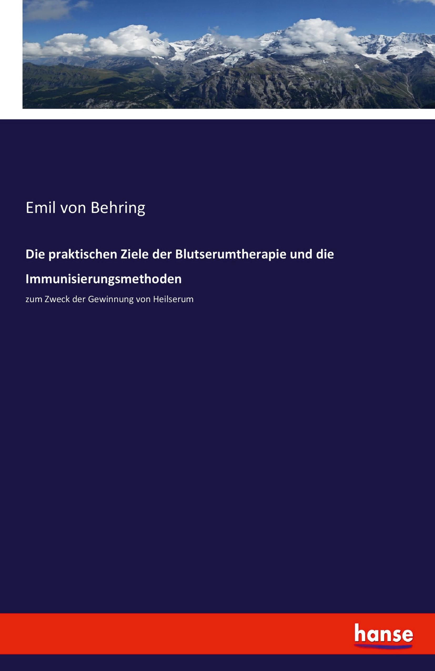 Die praktischen Ziele der Blutserumtherapie und die Immunisierungsmethoden - Behring, Emil von