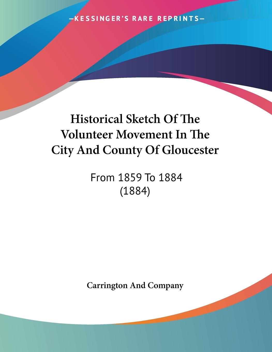 Historical Sketch Of The Volunteer Movement In The City And County Of Gloucester - Carrington And Company