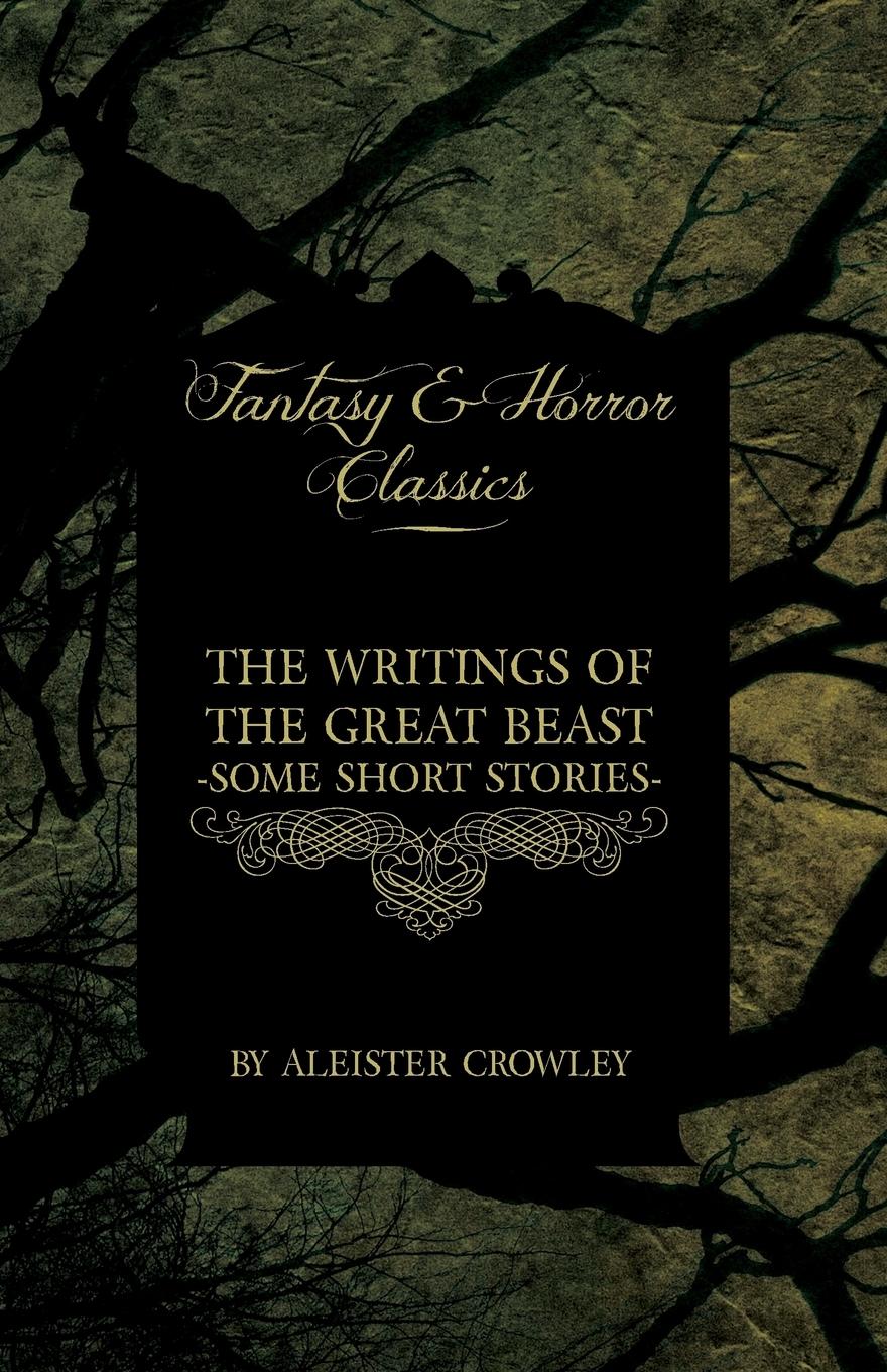 The Writings of the Great Beast - Some Short Stories by Aleister Crowley (Fantasy and Horror Classics) - Crowley, Aleister