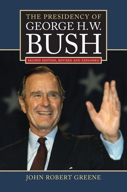 The Presidency of George H. W. Bush: Second Edition, Revised - Greene, John Robert