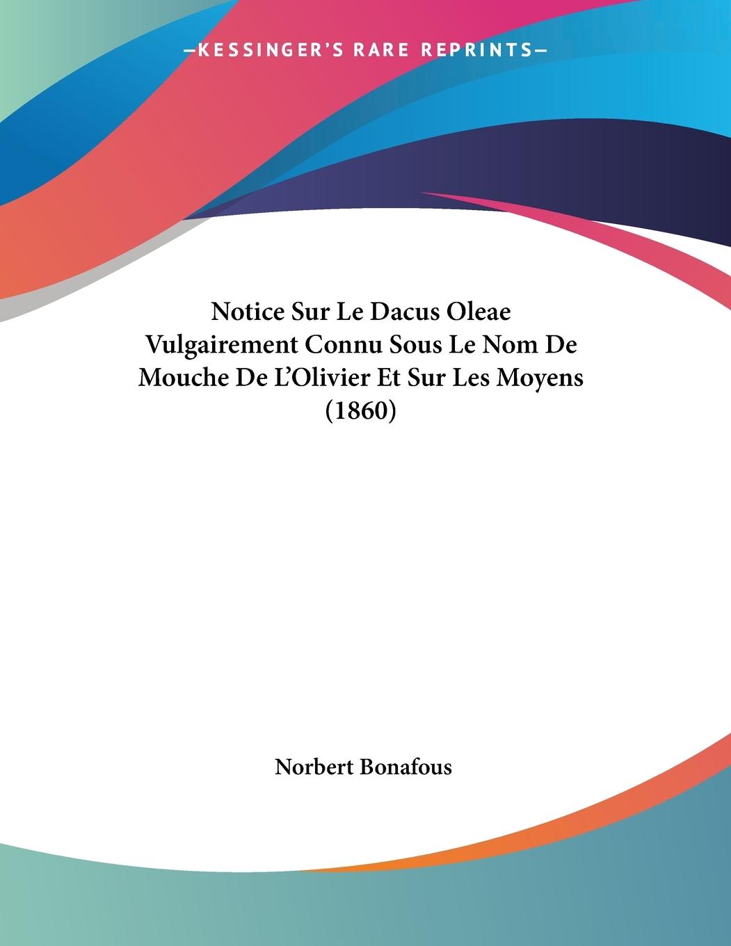 Notice Sur Le Dacus Oleae Vulgairement Connu Sous Le Nom De Mouche De L Olivier Et Sur Les Moyens (1860) - Bonafous, Norbert