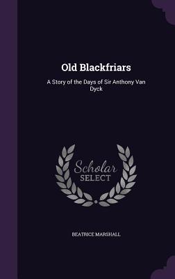 Old Blackfriars: A Story of the Days of Sir Anthony Van Dyck - Marshall, Beatrice