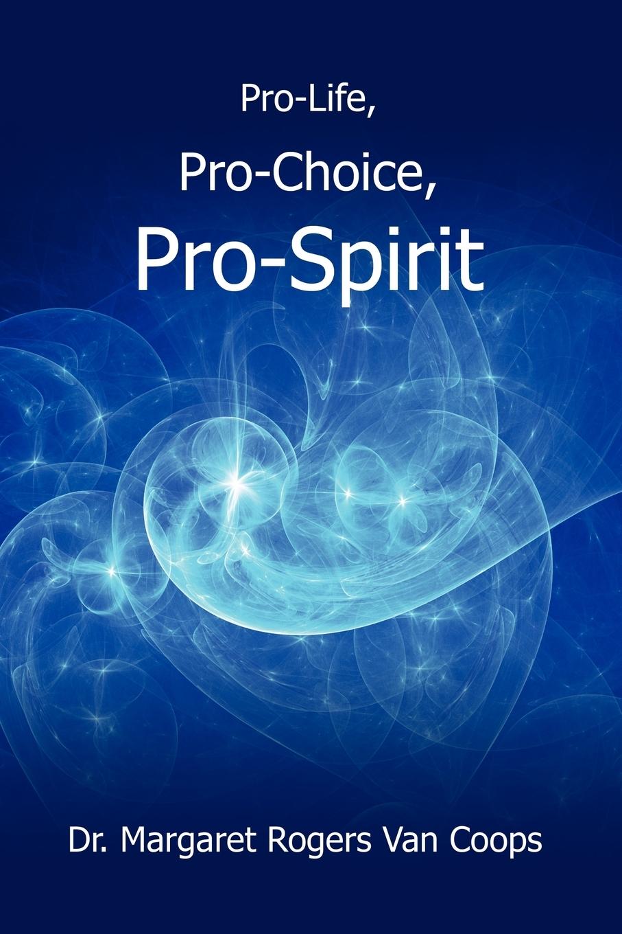Pro-Life, Pro-Choice, Pro-Spirit! - Coops, Margaret Rogers van