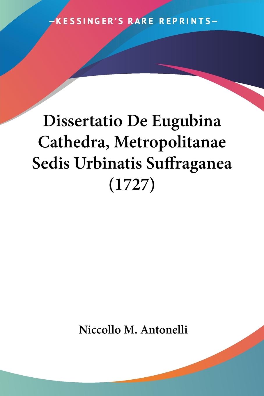 Dissertatio De Eugubina Cathedra, Metropolitanae Sedis Urbinatis Suffraganea (1727) - Antonelli, Niccollo M.