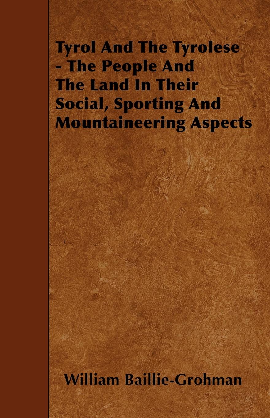 Tyrol And The Tyrolese - The People And The Land In Their Social, Sporting And Mountaineering Aspects - Baillie-Grohman, William