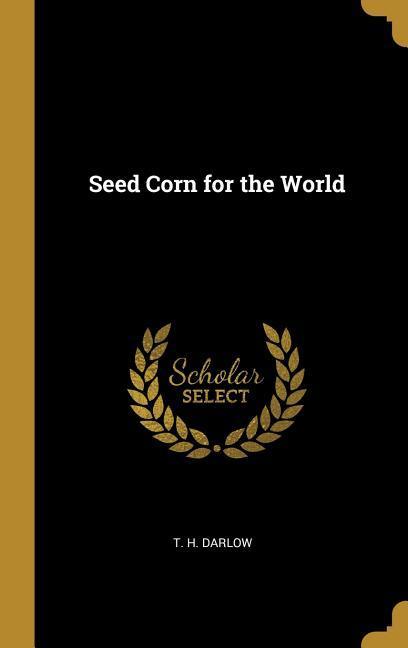 Seed Corn for the World - Darlow, T. H.