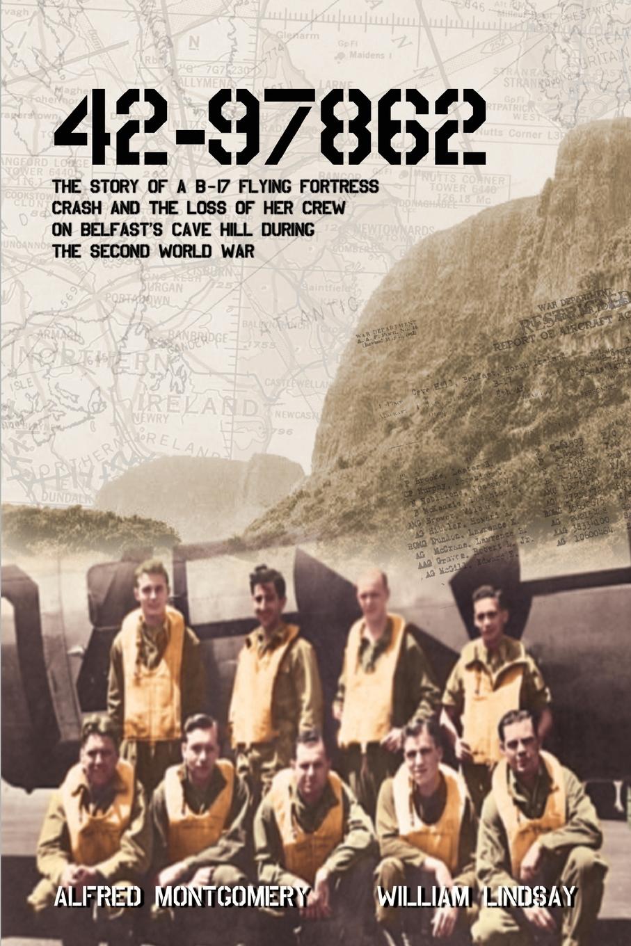 42-97862 - The Story of a B-17 Flying Fortress crash and the loss of her crew on Belfast s Cave Hill during the Second World War - Lindsay, William Montgomery, Alfred