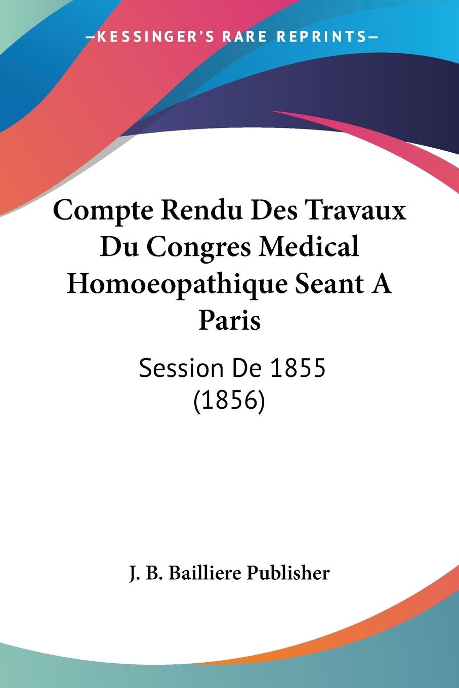 Compte Rendu Des Travaux Du Congres Medical Homoeopathique Seant A Paris - J. B. Bailliere Publisher