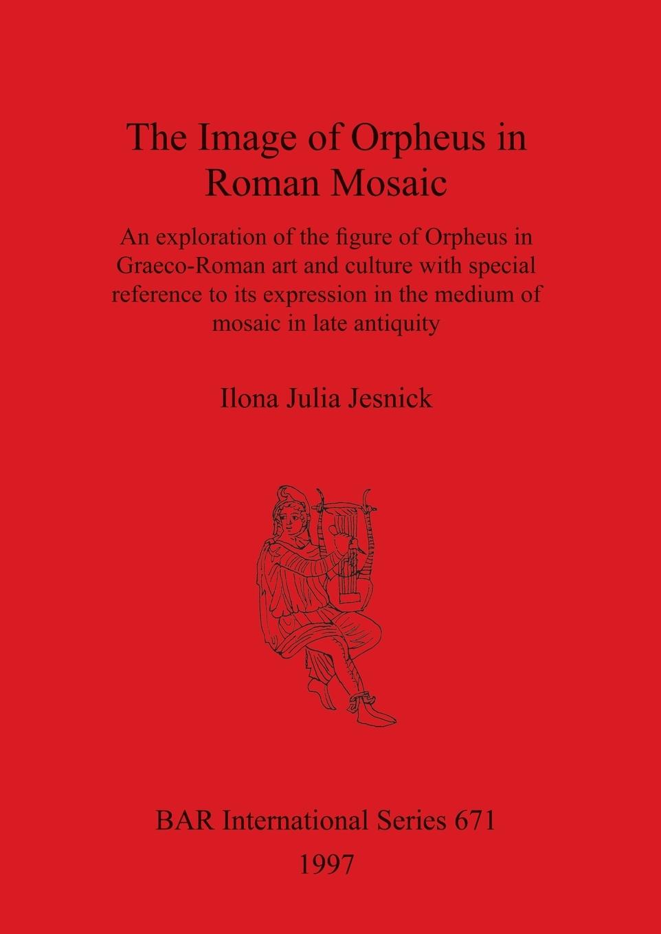The Image of Orpheus in Roman Mosaic - Jesnick, Ilona Julia