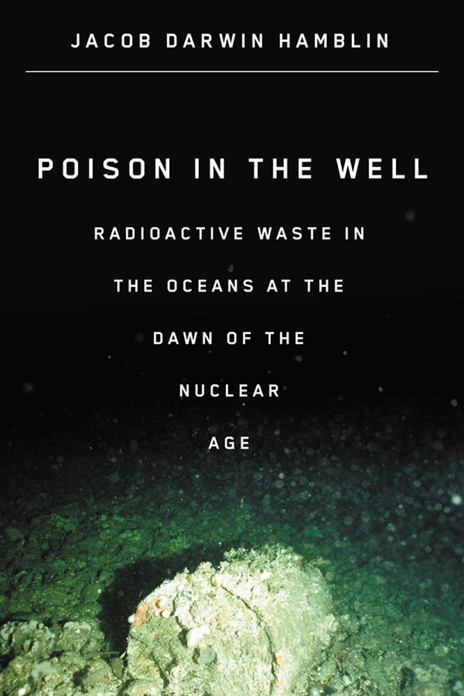 Poison in the Well: Radioactive Waste in the Oceans at the Dawn of the Nuclear Age - Hamblin, Jacob Darwin