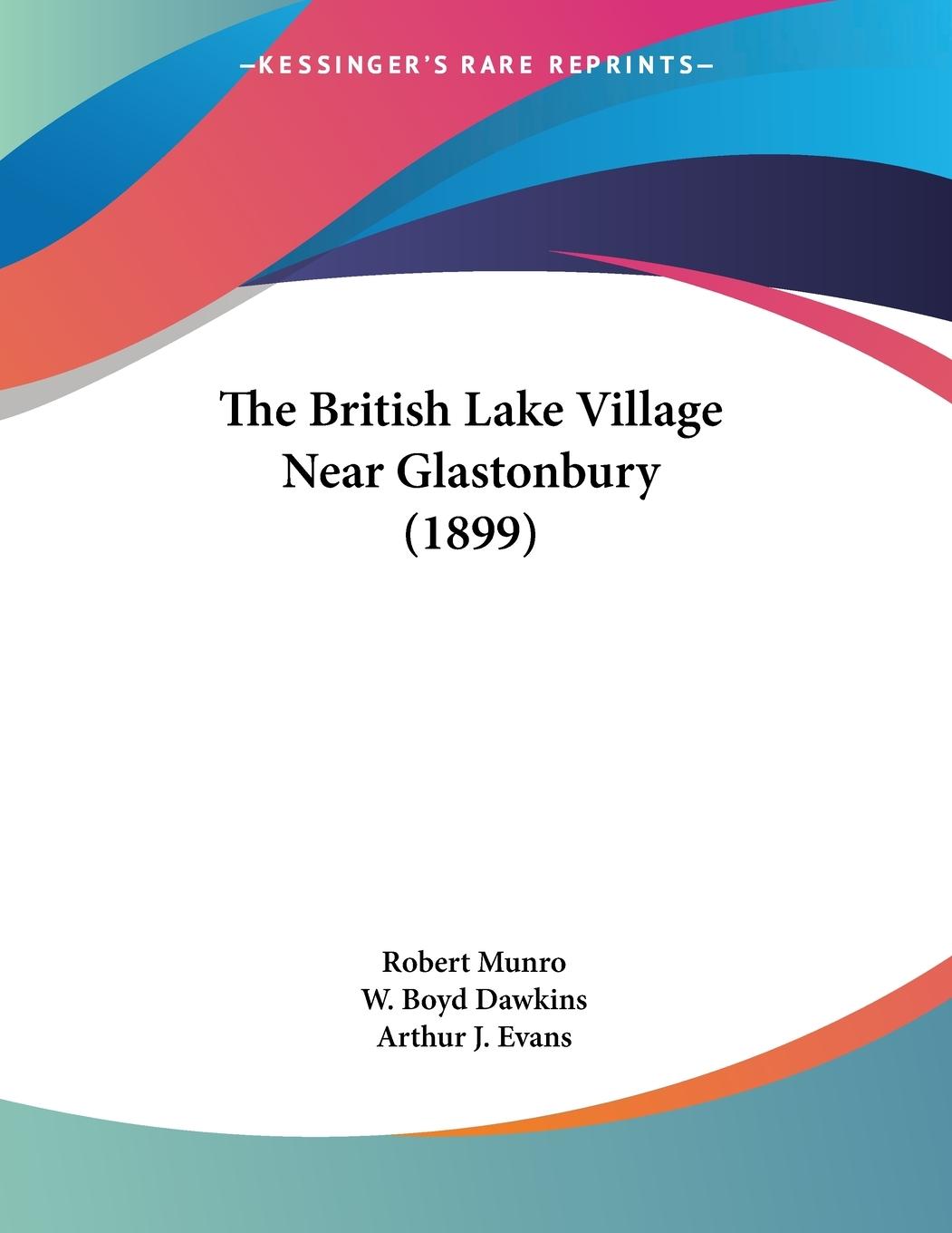The British Lake Village Near Glastonbury (1899) - Munro, Robert Dawkins, W. Boyd Evans, Arthur J.