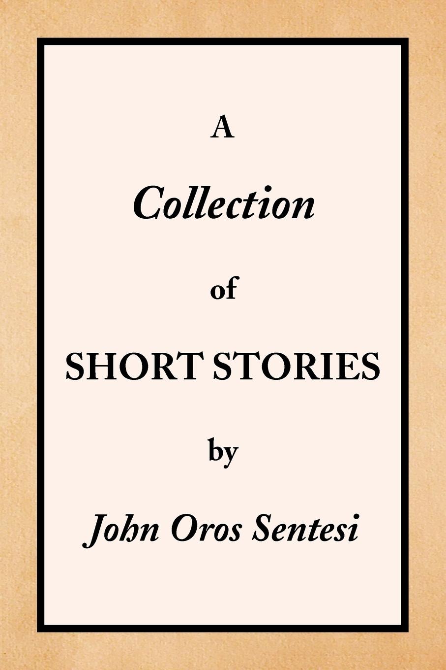 A Collection of Short Stories - Sentesi, John Oros