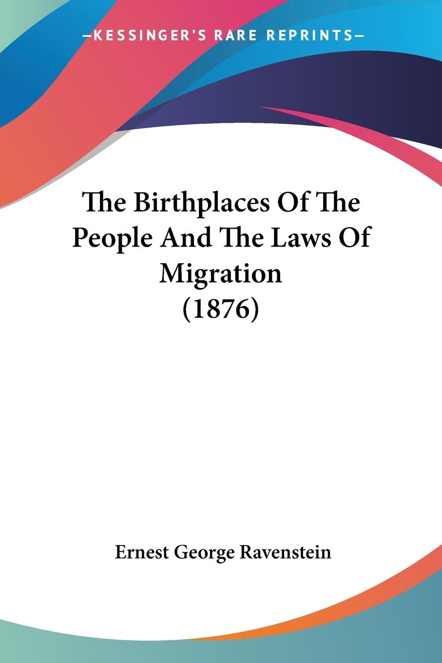 The Birthplaces Of The People And The Laws Of Migration (1876) - Ravenstein, Ernest George
