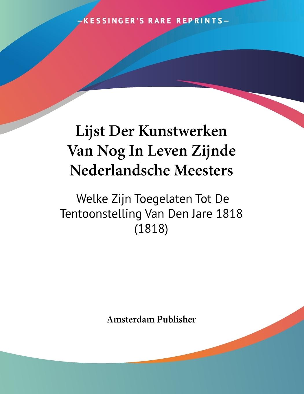 Lijst Der Kunstwerken Van Nog In Leven Zijnde Nederlandsche Meesters - Amsterdam Publisher