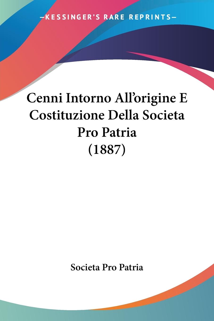 Cenni Intorno All origine E Costituzione Della Societa Pro Patria (1887) - Societa Pro Patria