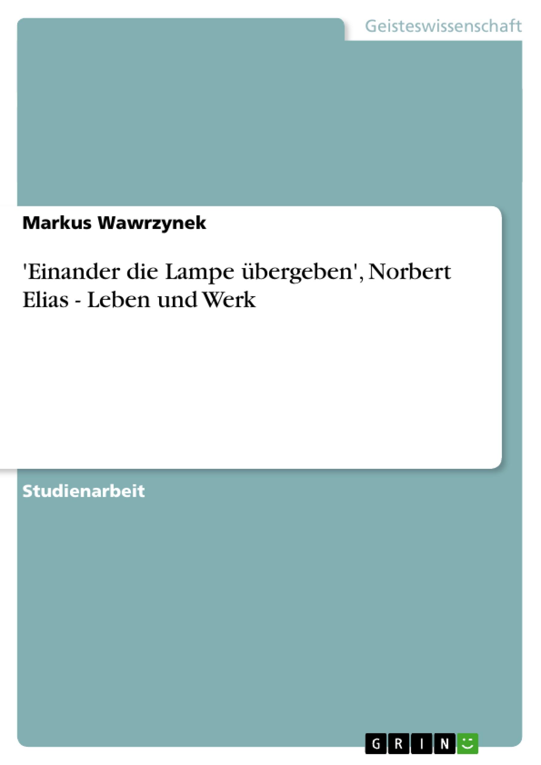 Einander die Lampe uebergeben , Norbert Elias - Leben und Werk - Wawrzynek, Markus
