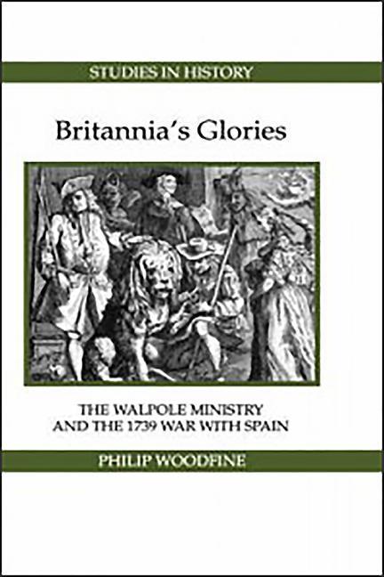 Britannia s Glories: The Walpole Ministry and the 1739 War with Spain - Woodfine, Philip