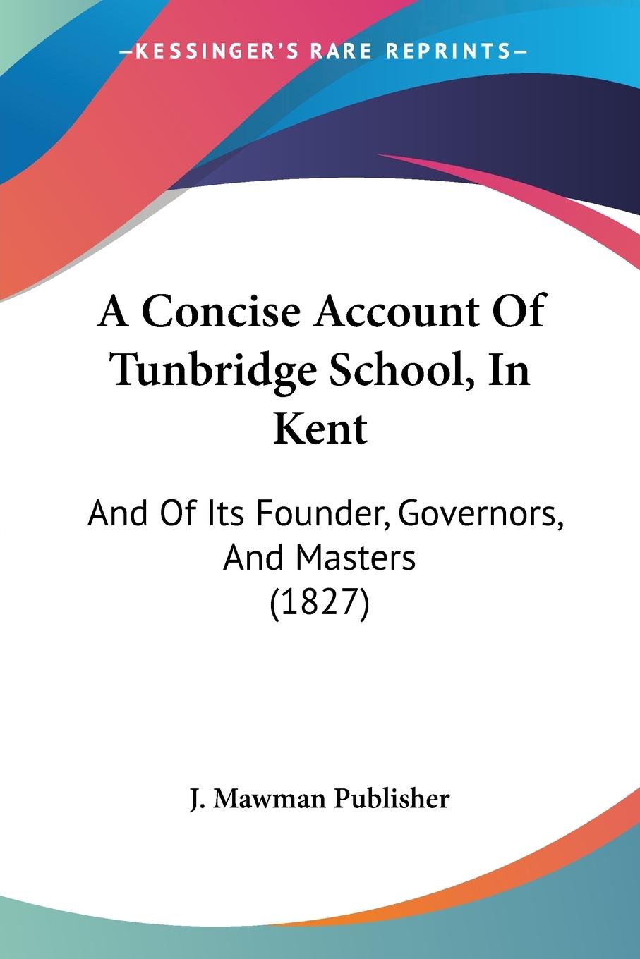 A Concise Account Of Tunbridge School, In Kent - J. Mawman Publisher