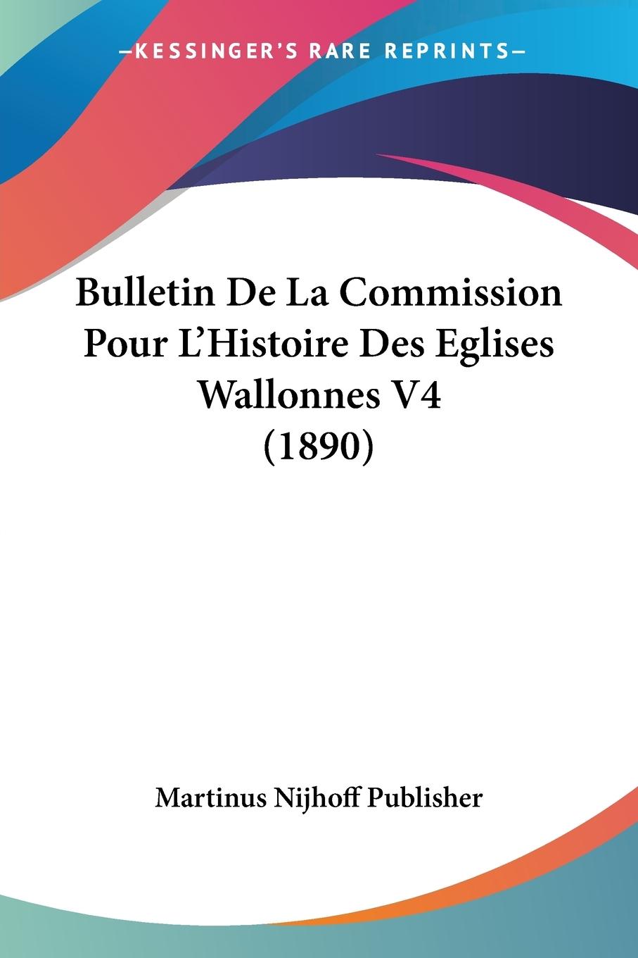 Bulletin De La Commission Pour L Histoire Des Eglises Wallonnes V4 (1890) - Martinus Nijhoff Publisher