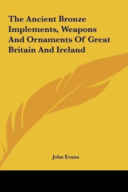 The Ancient Bronze Implements, Weapons And Ornaments Of Great Britain And Ireland - Evans, John