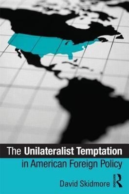 Unilateralist Temptation in American Foreign Policy - David Skidmore