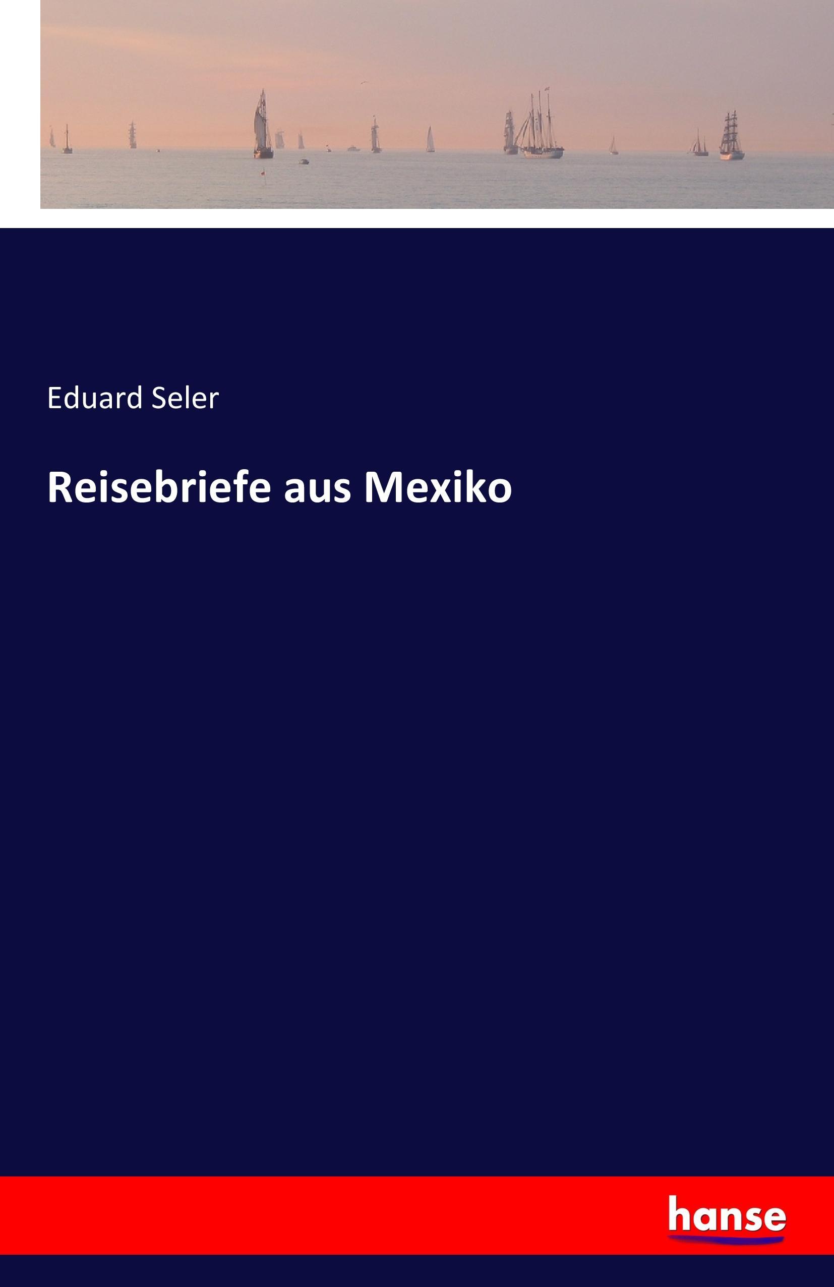 Reisebriefe aus Mexiko - Seler, Eduard