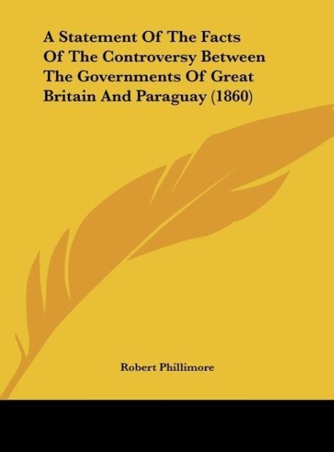 A Statement Of The Facts Of The Controversy Between The Governments Of Great Britain And Paraguay (1860) - Phillimore, Robert
