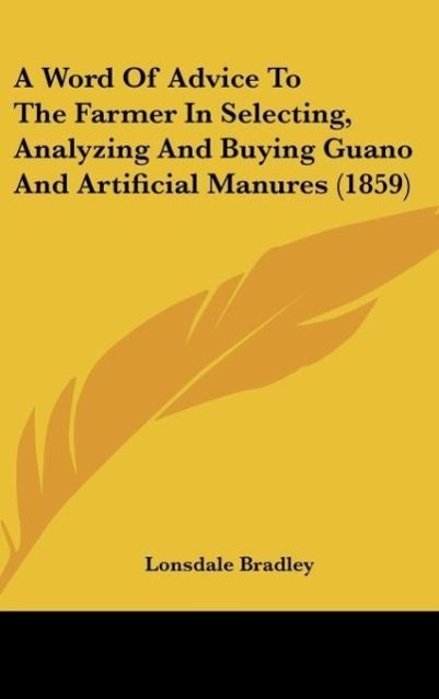 A Word Of Advice To The Farmer In Selecting, Analyzing And Buying Guano And Artificial Manures (1859) - Bradley, Lonsdale